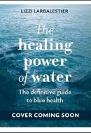 The Healing Power of Water: The definitive guide to blue health