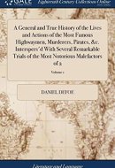 A General and True History of the Lives and Actions of the Most Famous Highwaymen, Murderers, Pirates, &c. Interspers'd With Several Remarkable Trials of the Most Notorious Malefactors of 2; Volume 1