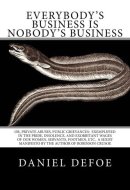 Everybody's Business Is Nobody's Business Or, Private Abuses, Public Grievances: Exemplified in the Pride, Insolence, and Exorbitant Wages of Our Women, Servants, Footmen, Etc. a Sexist Manifesto by the Author of Robinson Crusoe