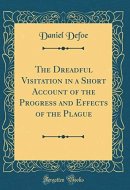 The Dreadful Visitation in a Short Account of the Progress and Effects of the Plague (Classic Reprint)