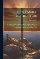 New Family Instructor; In Familiar Discourses Between a Father and His Children, on the Most Essential Points of the Christian Religion... With a Poem Upon the Divine Nature of Jesus Christ
