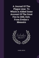 A Journal Of The Plague-year. To Which Is Added Some Account Of The Great Fire In 1666, Extr. From Evelyn's Memoirs