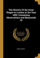 The History Of the Great Plague in London in the Year 1665, Containing Observations and Memorials Of