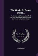 The Works Of Daniel Defoe... The History And Remarkable Life Of The Truly Honourable Colonel Jacque, Commonly Called Colonel Jack