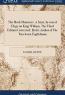 The Mock Mourners. a Satyr, by Way of Elegy on King William. the Third Edition Corrected. by the Author of the True-Born Englishman
