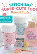 Stitching Super-Cute Food Kawaii Style: 18 Beginner-Friendly Embroidery Projects and 140 Mix-and-Match Patterns (Super-Cute Stitching, 1)