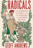 Radicals: The Working Classes and the Making of Modern Britain