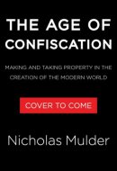 The Age of Confiscation: Making and Taking Property in the Creation of the Modern World