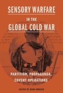 Sensory Warfare in the Global Cold War: Partition, Propaganda, Covert Operations (Perspectives on Sensory History)