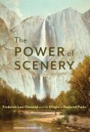 The Power of Scenery Frederick Law Olmsted and the Origin of National Parks