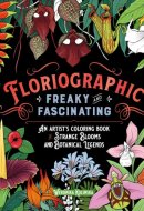 Floriographic: Freaky and Fascinating An Artist’s Coloring Book of Strange Blooms and Botanical Legends