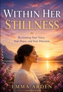 Within Her Stillness: Reclaiming Your Voice, Your Peace and Your Direction