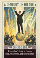 A Century of Hilarity: A Comedian's Guide to Chicago Food, Architecture, and Entertainment