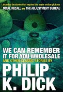 We Can Remember It for you Wholesale and Other Classic Stories