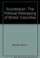 Succession The Political Reshaping of British Columbia