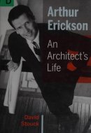 Arthur Erickson An Architect's Life