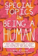 Special Topics in Being a Human A Queer and Tender Guide to Things I've Learned the Hard Way about Caring for People, Including Myself