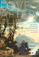 Love After the End An Anthology of Two-spirit & Indigiqueer Speculative Fiction