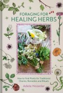 Foraging for Healing Herbs How to Find Plants for Traditional Charms, Remedies and Rituals