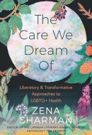 The Care We Dream of Liberatory & Transformative Approaches to LGBTQ+ Health