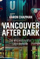 Vancouver After Dark The Wild History of a City's Nightlife