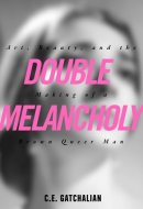 Double Melancholy Art, Beauty, and the Making of a Brown Queer Man