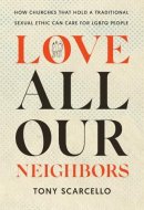 Love All Our Neighbors How Churches That Hold a Traditional Sexual Ethic Can Care for LGBTQ People