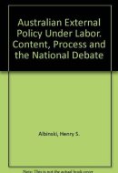 Australian External Policy Under Labor Content, Process and the National Debate