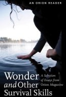 Wonder and Other Survival Skills A Selection of Essays from Orion Magazine