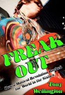 Freak Out How a Musical Revolution Rocked the World in the Sixties