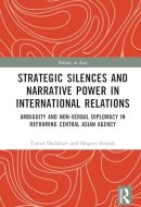 Strategic Silences and Narrative Power in International Relations: Ambiguity and Non-verbal Diplomacy in Reframing Central Asian Agency (Politics in Asia)