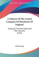 A Defense Of The United Company Of Merchants Of England Trading To The East Indies, And Their Servants (1762)