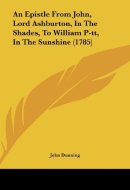 An Epistle from John, Lord Ashburton, in the Shades, to William P-Tt, in the Sunshine (1785)