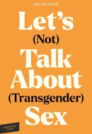Let's (Not) Talk About (Transgender) Sex: The Erotic Erasure of Trans Desire & Sexuality (Transgender Theory)