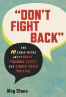 "Don't Fight Back" And 10 Other Myths About Crime, Personal Safety, and Gender-Based Violence