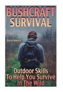 Bushcraft Survival Outdoor Skills To Help You Survive In The Wild: (Wilderness Survival, Survival Skills)