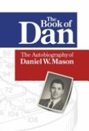 The Book of Dan The Autobiography of Daniel W. Mason
