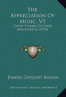 The Appreciation Of Music, V3: Short Studies Of Great Masterpieces (1918)