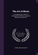 The Art of Music A Comprehensive Library of Information for Music Lovers and Musicians, Volume 13