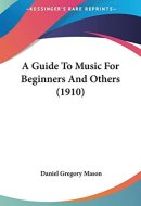 A Guide To Music For Beginners And Others (1910) (The Appreciation of Music Series)