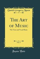 The Art of Music, Vol. 5 The Voice and Vocal Music (Classic Reprint)