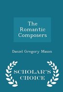 The Romantic Composers - Scholar's Choice Edition