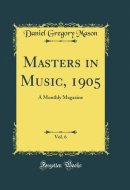 Masters in Music, 1905, Vol. 6 A Monthly Magazine (Classic Reprint)