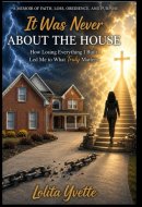 It Was Never About The House: How Losing Everything I Built Led Me To What Really Matters