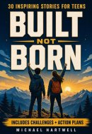 Built Not Born: Inspiring Stories for Teens to Build Unstoppable Confidence, Cultivate a Growth Mindset, and Develop Emotional Resilience for Today's World (The Teen Life Skills Series)