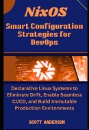 NixOS Smart Configuration Strategies for DevOps: Declarative Linux Systems to Eliminate Drift, Enable Seamless CI/CD, and Build Immutable Production Environments