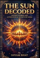 The SUN Decoded: The Ancient Stories and Astrological Secrets of Surya
