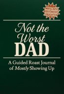 Not the Worst Dad: A Guided Roast Journal of Mostly Showing Up