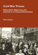 Cold War Trieste: Nationalism, Diplomacy, and "Italianità" in a Contested Borderland (Cultural Memories, 24)