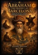 ABRAHAM THE PROPHET OF BARCELONA A Musical Drama in Two Acts: Based on the Life, Visions, and Writings of Abraham Abulafia (Kabbalah and the Influence of Jesus Christ and the Gospel on Kabbalah)